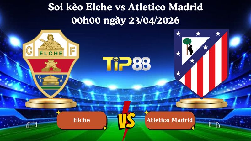 soi kèo Elche vs Atletico Madrid 00h00 ngày 23/04/2026