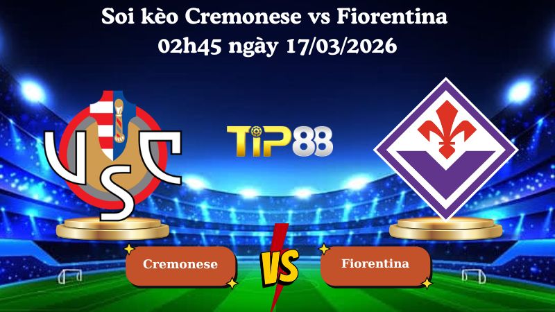 Soi kèo Cremonese vs Fiorentina 02h45 ngày 17/03/2026