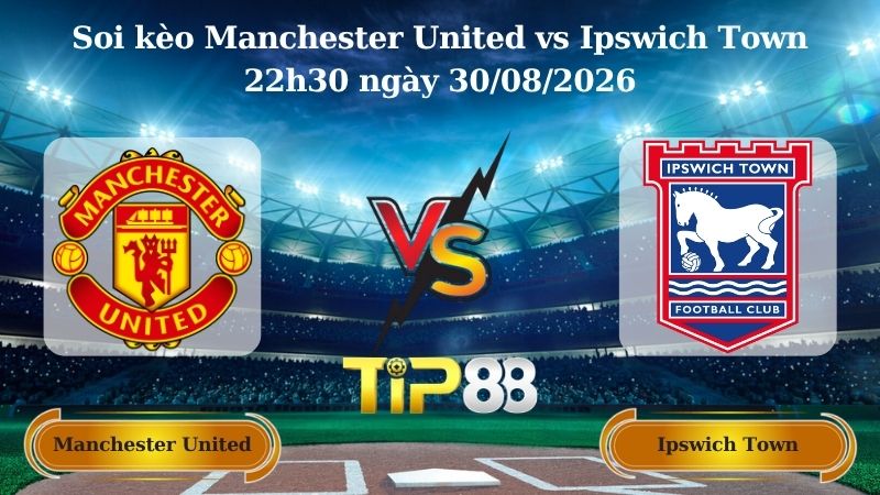 soi kèo Manchester United vs Ipswich Town 22h30 ngày 30/08/2026