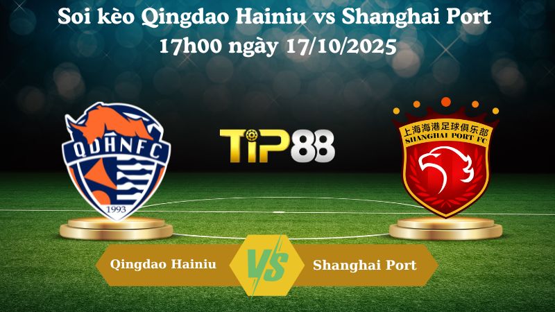 Soi kèo Qingdao Hainiu vs Shanghai Port 17h00 ngày 17/10/2025