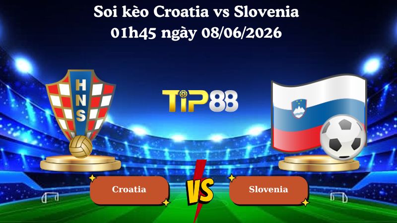Nhận định soi kèo Croatia vs Slovenia 01h45 ngày 08/06/2026