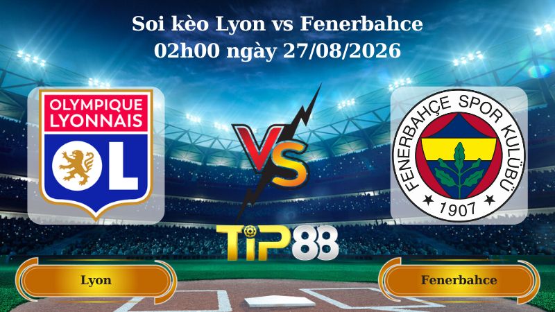 soi kèo Lyon vs Fenerbahce 02h00 ngày 27/08/2026