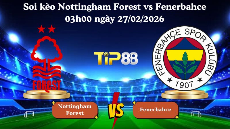 soi kèo Nottingham Forest vs Fenerbahce 03h00 ngày 27/02/2026