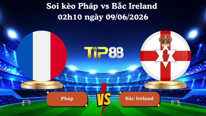 Nhận định soi kèo Pháp vs Bắc Ireland 02h10 ngày 09/06/2026
