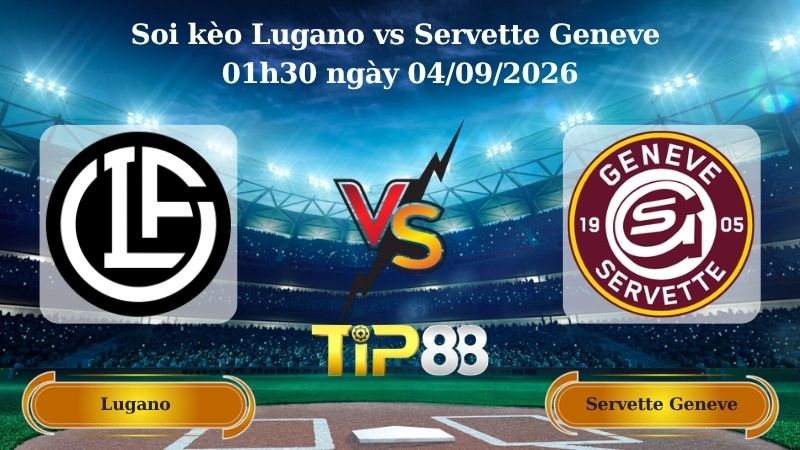 Nhận định soi kèo Lugano vs Servette Geneve 01h30 ngày 04/09/2026