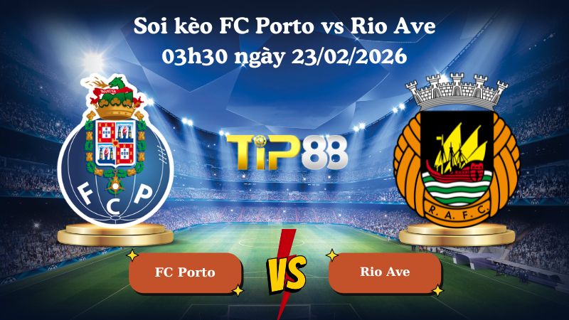 soi kèo FC Porto vs Rio Ave 03h30 ngày 23/02/2026