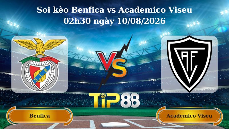 soi kèo Benfica vs Academico Viseu 02h30 ngày 10/08/2026