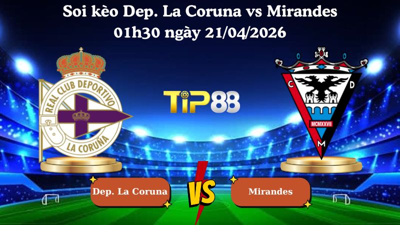 soi kèo Dep. La Coruna vs Mirandes 01h30 ngày 21/04/2026