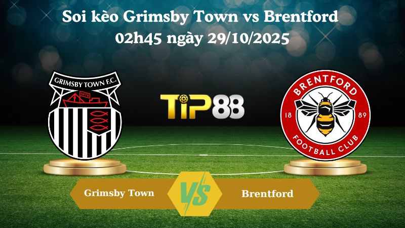 Soi kèo Grimsby Town vs Brentford 02h45 ngày 29/10/202