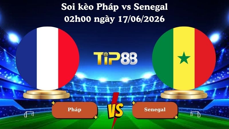 soi kèo Pháp vs Senegal 02h00 ngày 17/06/2026