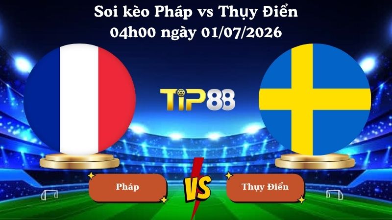 soi kèo Pháp vs Thụy Điển 04h00 ngày 01/07/2026