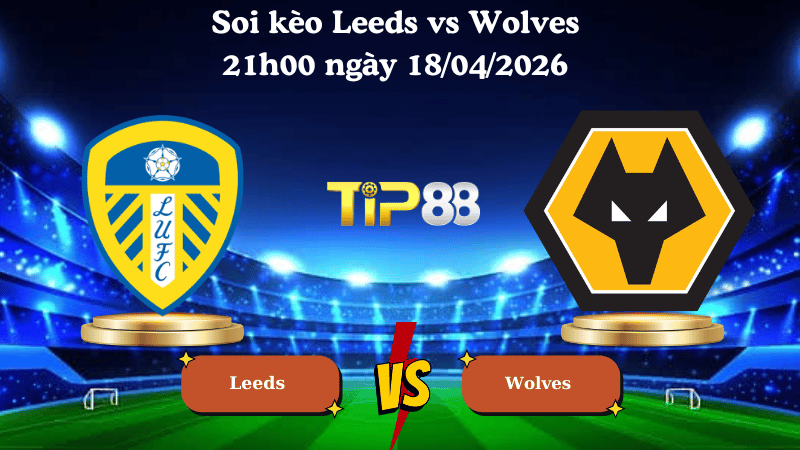 Nhận định soi kèo Leeds vs Wolves 21h00 ngày 18/04/2026