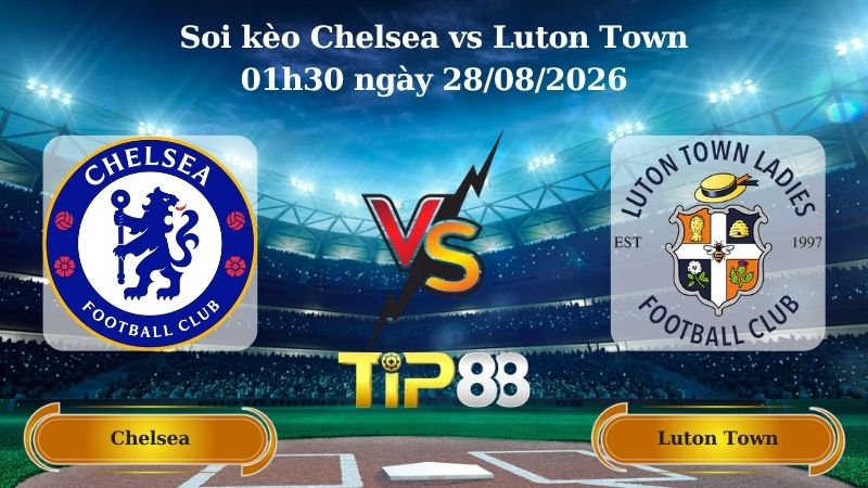 soi kèo Chelsea vs Luton Town 01h30 ngày 28/08/2026