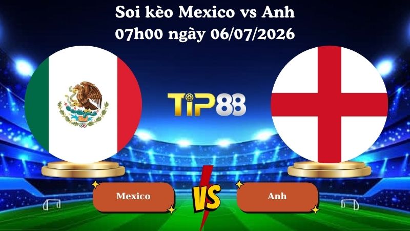 soi kèo Mexico vs Anh 07h00 ngày 06/07/2026