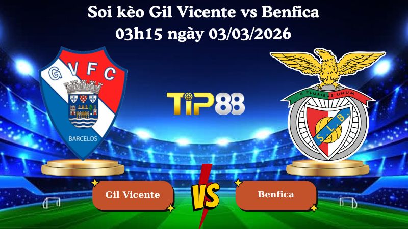 soi kèo Gil Vicente vs Benfica 03h15 ngày 03/03/2026
