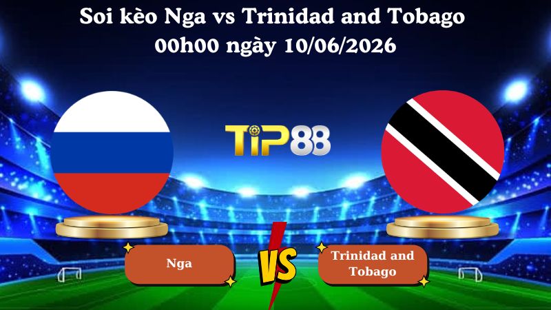 Nhận định soi kèo Nga vs Trinidad and Tobago 00h00 ngày 10/06/2026