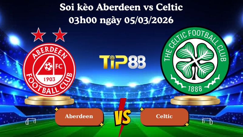 soi kèo Aberdeen vs Celtic 03h00 ngày 05/03/2026