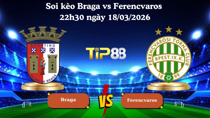 Soi kèo Braga vs Ferencvaros 22h30 ngày 18/03/2026