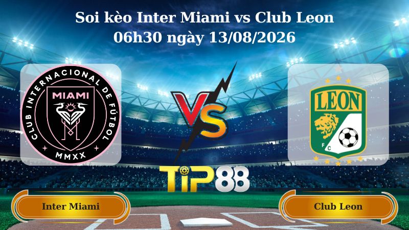 soi kèo Inter Miami vs Club Leon 06h30 ngày 13/08/2026
