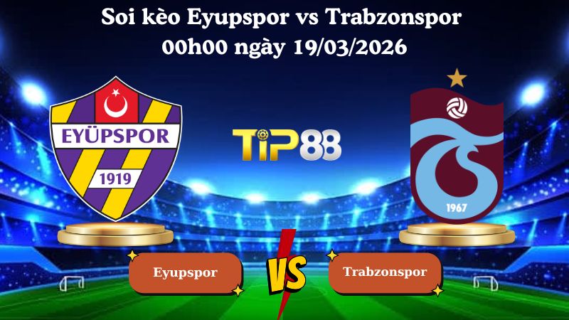 Nhận định soi kèo Eyupspor vs Trabzonspor 00h00 ngày 19/03/2026