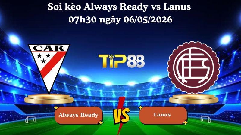 Nhận định soi kèo Always Ready vs Lanus 07h30 ngày 06/05/2026