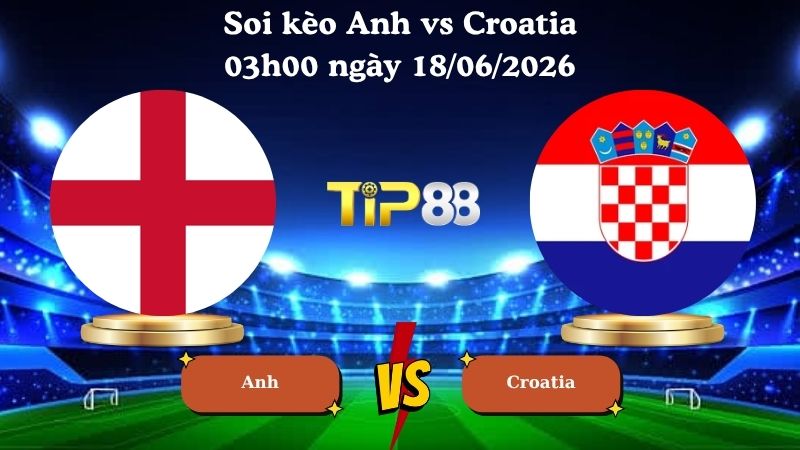 soi kèo Anh vs Croatia 03h00 ngày 18/06/2026
