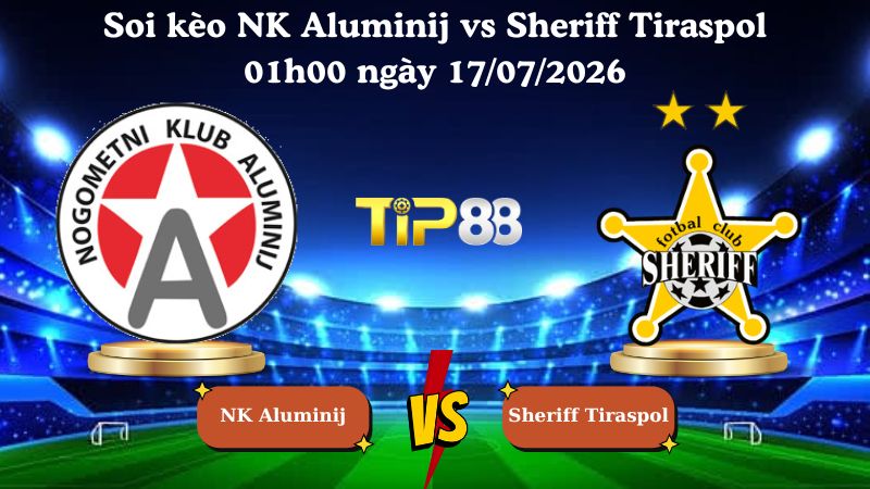 soi kèo NK Aluminij vs Sheriff Tiraspol 01h00 ngày 17/07/2026
