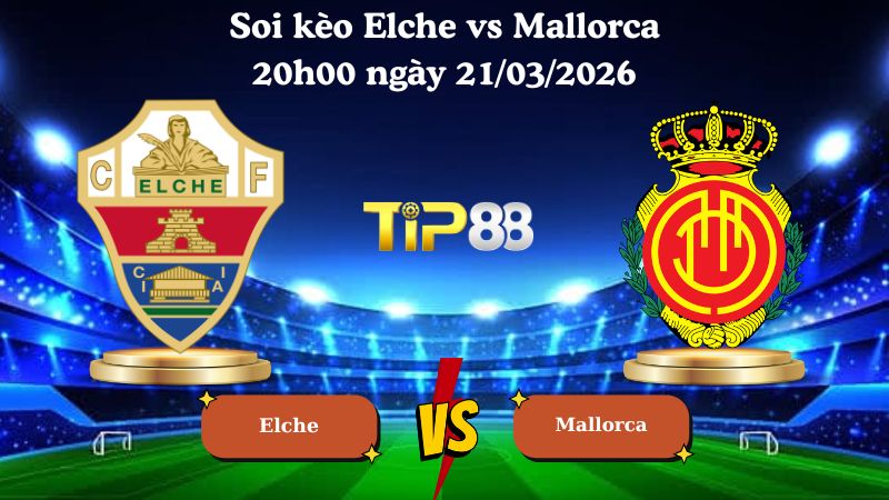 soi kèo Elche vs Mallorca 20h00 ngày 21/03/2026