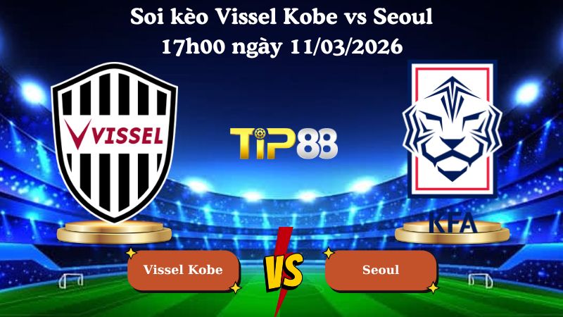 soi kèo Vissel Kobe vs Seoul 17h00 ngày 11/03/2026