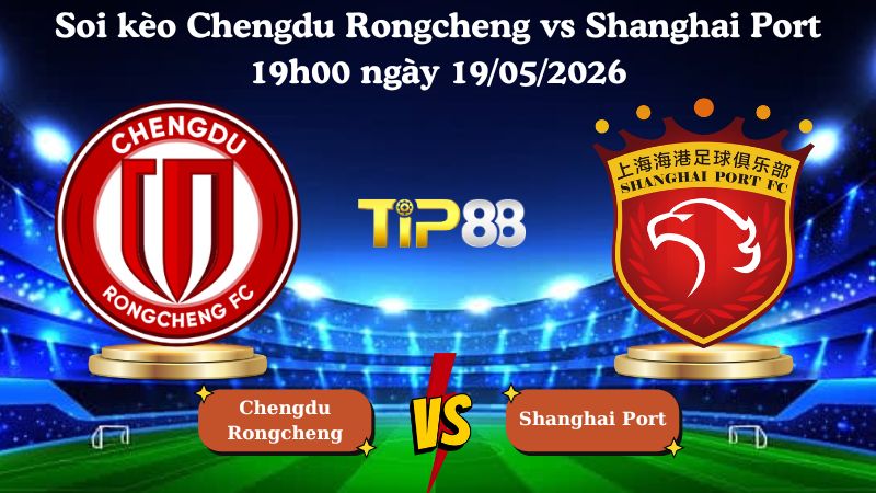 soi kèo Chengdu Rongcheng vs Shanghai Port 19h00 ngày 19/05/2026