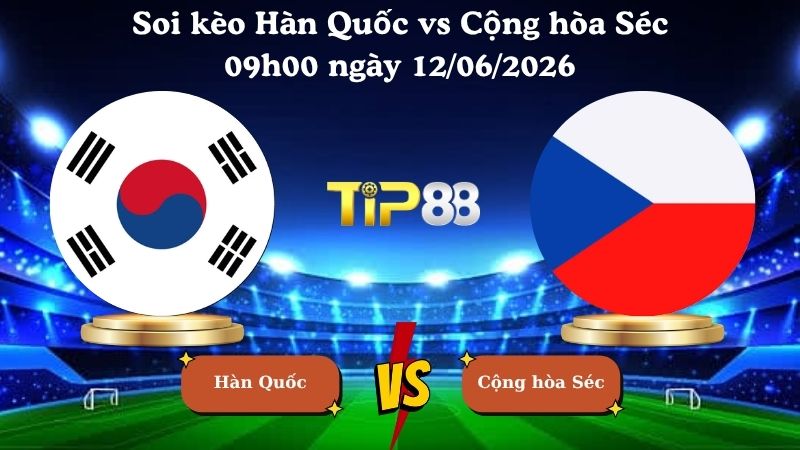 soi kèo Hàn Quốc vs Cộng hòa Séc 09h00 ngày 12/06/2026