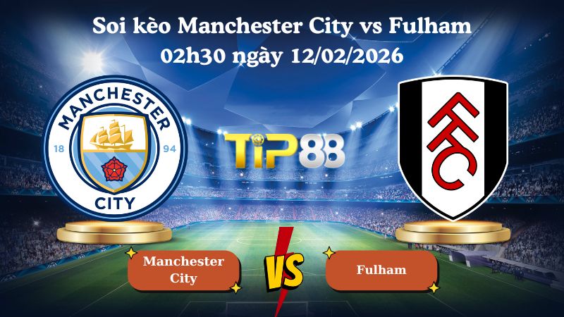 soi kèo Manchester City vs Fulham 02h30 ngày 12/02/2026