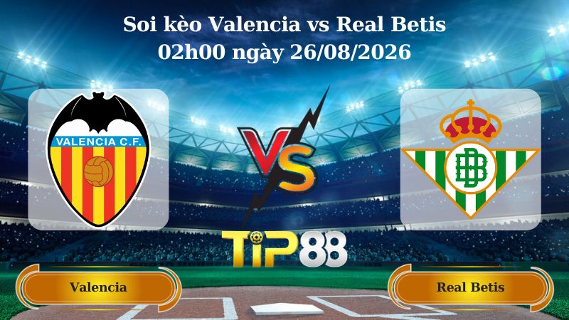 soi kèo Valencia vs Real Betis 02h00 ngày 26/08/2026