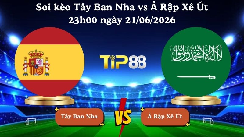 soi kèo Tây Ban Nha vs Ả Rập Xê Út 23h00 ngày 21/06/2026