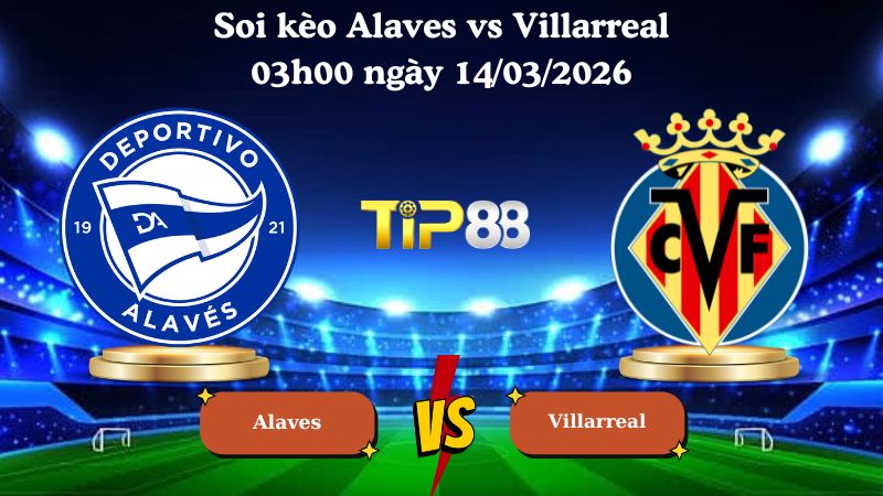 soi kèo Alaves vs Villarreal 03h00 ngày 14/03/2026
