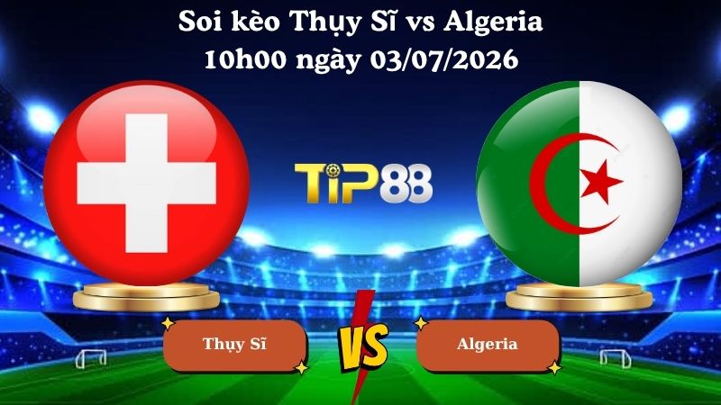 soi kèo Thụy Sĩ vs Algeria 10h00 ngày 03/07/2026