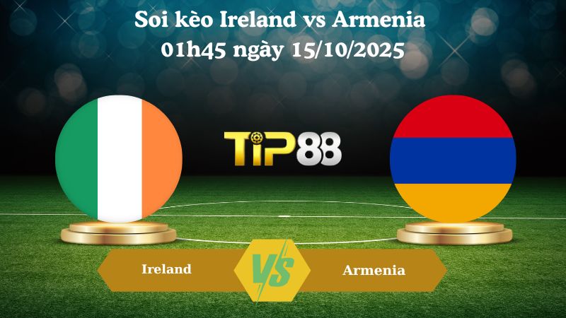 Nhận định soi kèo Ireland vs Armenia 01h45 ngày 15/10/2025