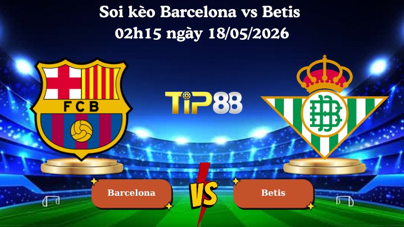 Nhận định soi kèo Barcelona vs Betis 02h15 ngày 18/05/2026