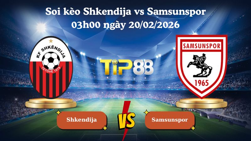 soi kèo Shkendija vs Samsunspor 03h00 ngày 20/02/2026