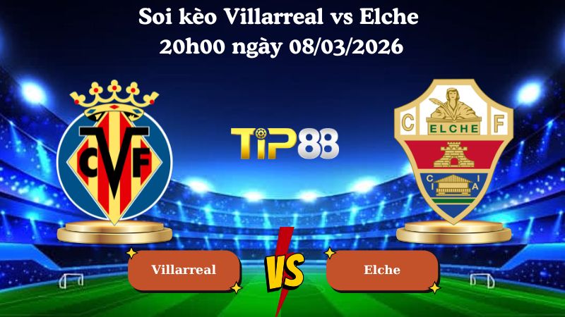 soi kèo Villarreal vs Elche 20h00 ngày 08/03/2026
