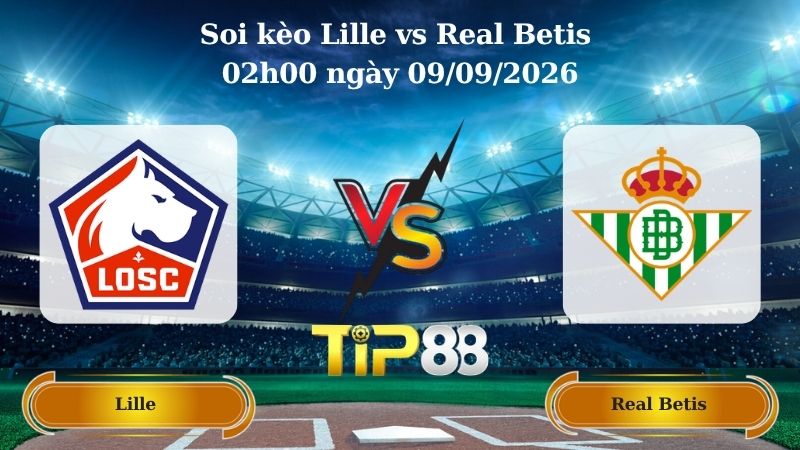 Nhận định soi kèo Lille vs Real Betis 02h00 ngày 09/09/2026
