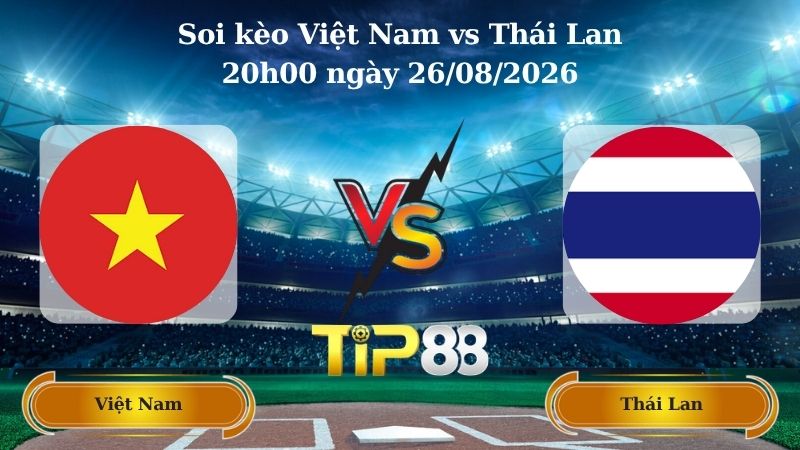 soi kèo Việt Nam vs Thái Lan 20h00 ngày 26/08/2026