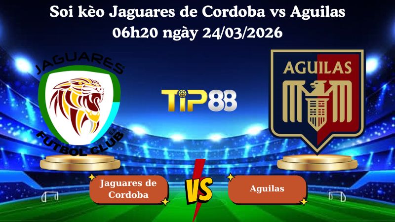 soi kèo Jaguares de Cordoba vs Aguilas 06h20 ngày 24/03/2026