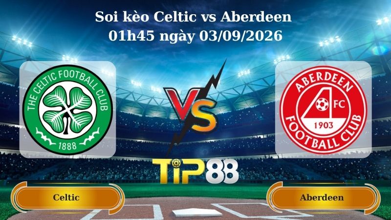 Nhận định soi kèo Celtic vs Aberdeen 01h45 ngày 03/09/2026