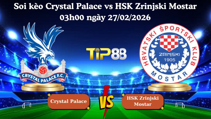 soi kèo Crystal Palace vs HSK Zrinjski Mostar 03h00 ngày 27/02/2026