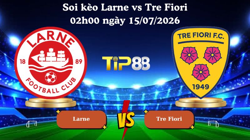 soi kèo Larne vs Tre Fiori 02h00 ngày 15/07/2026