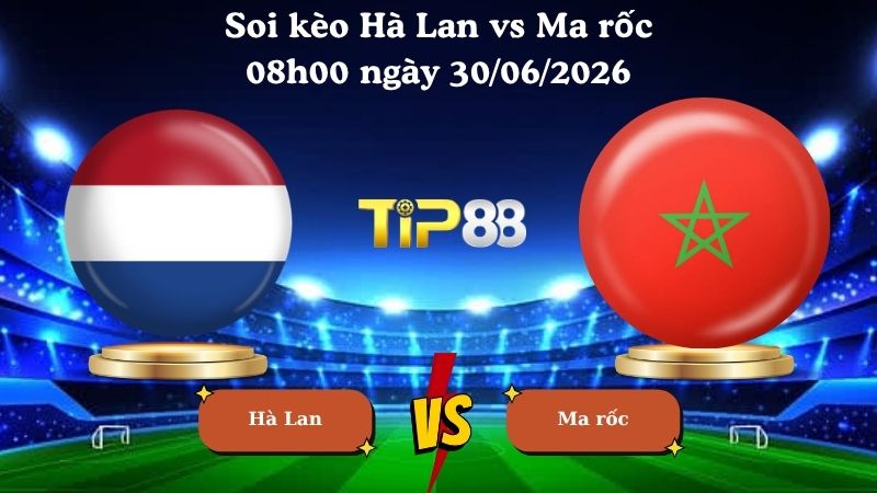 soi kèo Hà Lan vs Ma rốc 08h00 ngày 30/06/2026