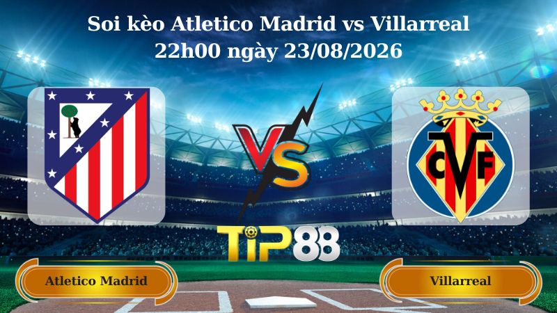 soi kèo Atletico Madrid vs Villarreal 22h00 ngày 23/08/2026