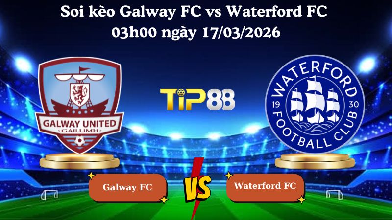 Nhận định soi kèo Galway FC vs Waterford FC 03h00 ngày 17/03/2026