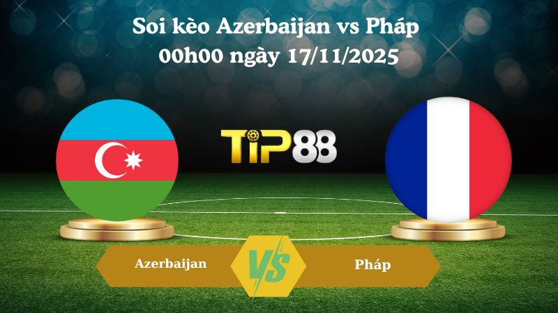 Soi kèo Azerbaijan vs Pháp 00h00 ngày 17/11/2025
